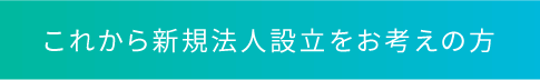 これから新規法人設立をお考えの方